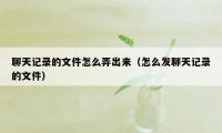 聊天记录的文件怎么弄出来（怎么发聊天记录的文件）