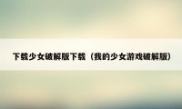 下载少女破解版下载（我的少女游戏破解版）