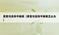 黑客攻击和平精英（黑客攻击和平精英怎么办）