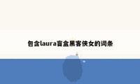 包含laura盲盒黑客侠女的词条