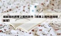 破解版的我要上厕所软件（我要上厕所游戏破解版）