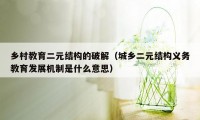 乡村教育二元结构的破解（城乡二元结构义务教育发展机制是什么意思）