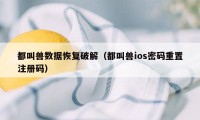 都叫兽数据恢复破解（都叫兽ios密码重置注册码）