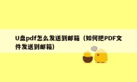 U盘pdf怎么发送到邮箱（如何把PDF文件发送到邮箱）