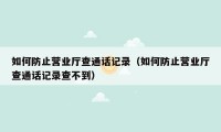 如何防止营业厅查通话记录（如何防止营业厅查通话记录查不到）