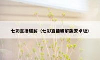 七彩直播破解（七彩直播破解版安卓版）