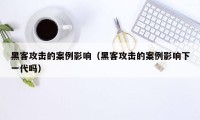 黑客攻击的案例影响（黑客攻击的案例影响下一代吗）