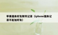 苹果健身好友聊天记录（iphone健身记录不能加好友）