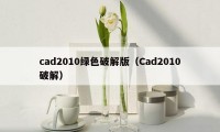 cad2010绿色破解版（Cad2010破解）