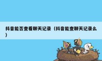 抖音能否查看聊天记录（抖音能查聊天记录么）