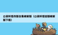 口袋妖怪改版合集破解版（口袋妖怪旧版破解版下载）