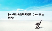 java导出微信聊天记录（java 微信聊天）