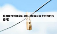 催收能找到开房记录吗（催收可以查到我的行程吗）