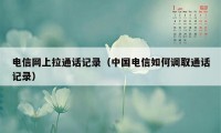 电信网上拉通话记录（中国电信如何调取通话记录）