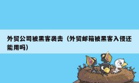 外贸公司被黑客袭击（外贸邮箱被黑客入侵还能用吗）