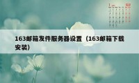 163邮箱发件服务器设置（163邮箱下载安装）