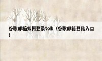 谷歌邮箱如何登录tok（谷歌邮箱登陆入口）