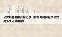 公安局能删除开房记录（宾馆开的房记录公安局多久可以删除）