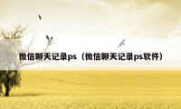 微信聊天记录ps（微信聊天记录ps软件）