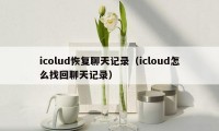 icolud恢复聊天记录（icloud怎么找回聊天记录）