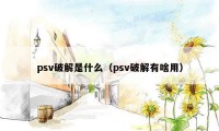 psv破解是什么（psv破解有啥用）