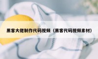 黑客大佬制作代码视频（黑客代码视频素材）