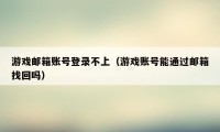 游戏邮箱账号登录不上（游戏账号能通过邮箱找回吗）