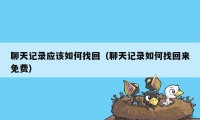 聊天记录应该如何找回（聊天记录如何找回来免费）