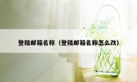 登陆邮箱名称（登陆邮箱名称怎么改）