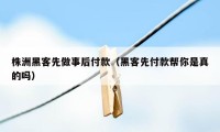 株洲黑客先做事后付款（黑客先付款帮你是真的吗）