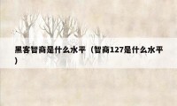 黑客智商是什么水平（智商127是什么水平）