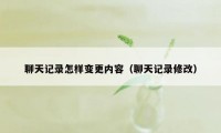 聊天记录怎样变更内容（聊天记录修改）