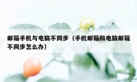 邮箱手机与电脑不同步（手机邮箱和电脑邮箱不同步怎么办）