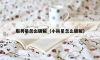 服务星怎么破解（小耗星怎么破解）