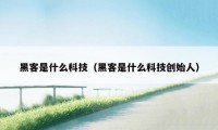 黑客是什么科技（黑客是什么科技创始人）