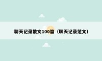 聊天记录散文100篇（聊天记录范文）