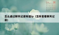 怎么通过聊天记录知道ip（怎样查看聊天记录）