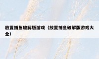 放置捕鱼破解版游戏（放置捕鱼破解版游戏大全）