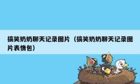 搞笑奶奶聊天记录图片（搞笑奶奶聊天记录图片表情包）