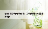 qq邮箱华为电子邮箱（华为邮箱app登录邮箱）