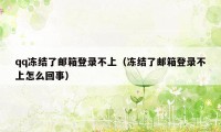 qq冻结了邮箱登录不上（冻结了邮箱登录不上怎么回事）