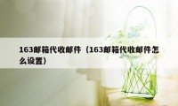 163邮箱代收邮件（163邮箱代收邮件怎么设置）