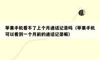 苹果手机看不了上个月通话记录吗（苹果手机可以看到一个月前的通话记录嘛）