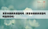 黑客帝国腕表保值吗吗（黑客帝国腕表保值吗吗值得买吗）