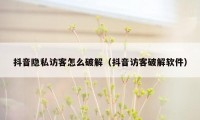 抖音隐私访客怎么破解（抖音访客破解软件）