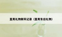 直男礼物聊天记录（直男生日礼物）