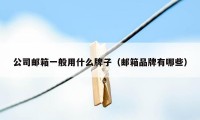 公司邮箱一般用什么牌子（邮箱品牌有哪些）