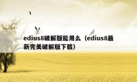 edius8破解版能用么（edius8最新完美破解版下载）