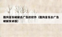 酷狗音乐破解去广告的软件（酷狗音乐去广告破解安卓版）