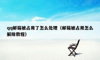 qq邮箱被占用了怎么处理（邮箱被占用怎么解除教程）